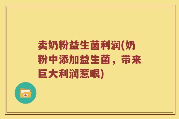 卖奶粉益生菌利润(奶粉中添加益生菌，带来巨大利润惹眼)
