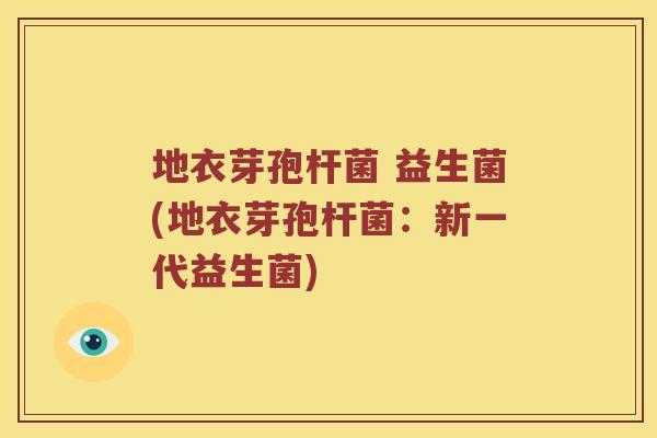 地衣芽孢杆菌 益生菌(地衣芽孢杆菌：新一代益生菌)