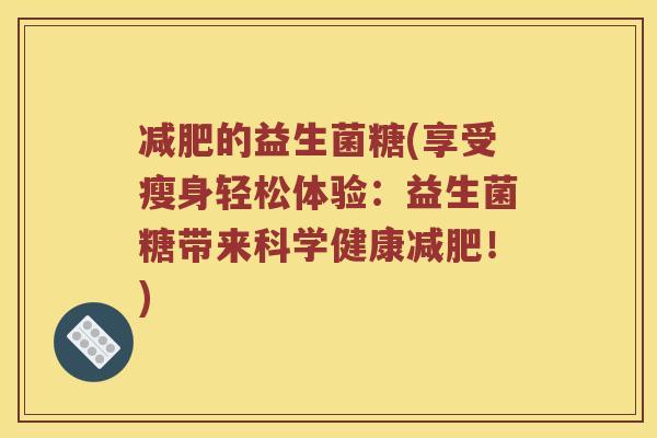 减肥的益生菌糖(享受瘦身轻松体验：益生菌糖带来科学健康减肥！)