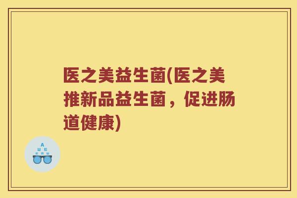 医之美益生菌(医之美推新品益生菌，促进肠道健康)