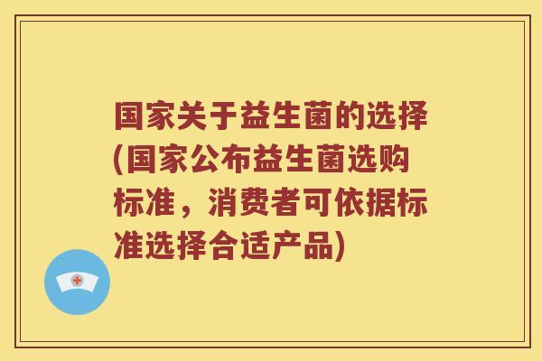 国家关于益生菌的选择(国家公布益生菌选购标准，消费者可依据标准选择合适产品)