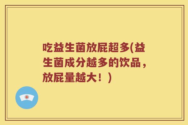 吃益生菌放屁超多(益生菌成分越多的饮品,放屁量越大!) 吃益生菌放屁超多(益生菌成分越多的饮品,放屁量越大!)