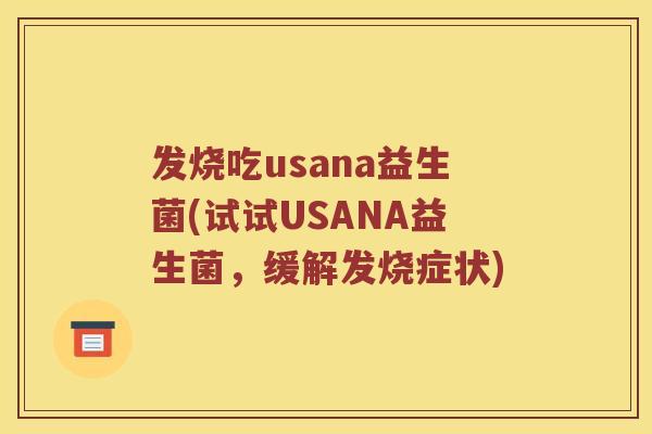 发烧吃usana益生菌(试试USANA益生菌，缓解发烧症状)