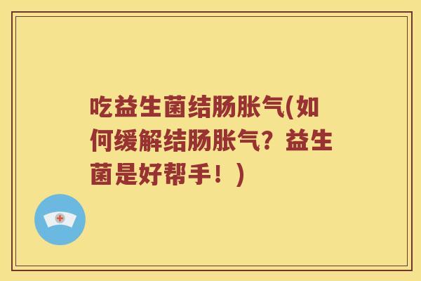 吃益生菌结肠胀气(如何缓解结肠胀气？益生菌是好帮手！)