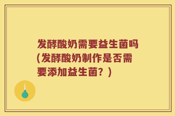 发酵酸奶需要益生菌吗(发酵酸奶制作是否需要添加益生菌?) 发酵酸奶需要益生菌吗(发酵酸奶制作是否需要添加益生菌?)