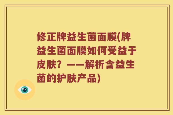 修正牌益生菌面膜(牌益生菌面膜如何受益于?——解析含益生菌的护肤产品) 修正牌益生菌面膜(牌益生菌面膜如何受益于?——解析含益生菌的护肤产品)