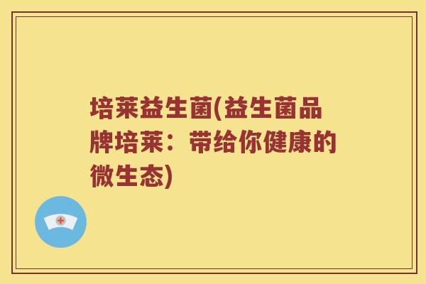 培莱益生菌(益生菌品牌培莱：带给你健康的微生态)
