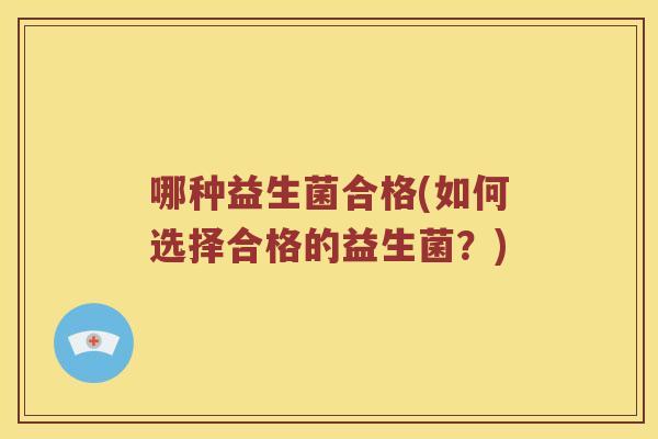 哪种益生菌合格(如何选择合格的益生菌？)