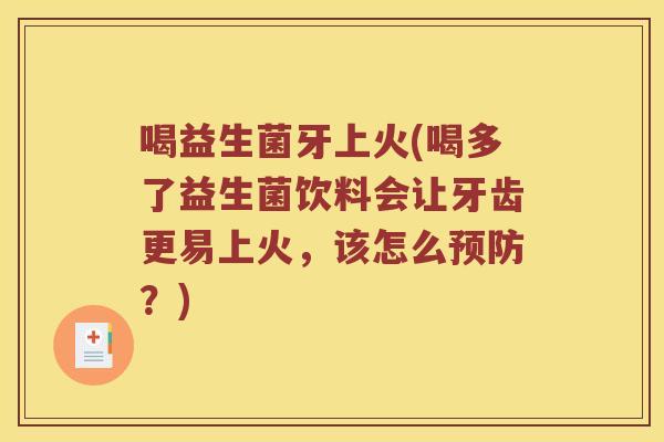 喝益生菌牙上火(喝多了益生菌饮料会让牙齿更易上火，该怎么预防？)