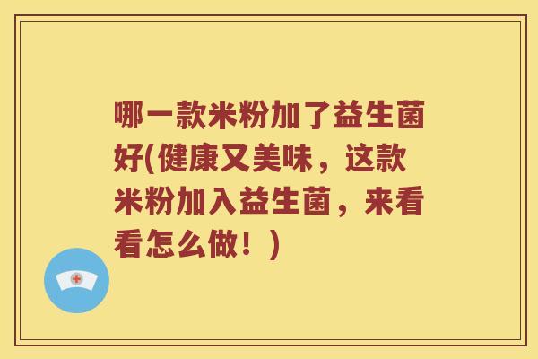 哪一款米粉加了益生菌好(健康又美味，这款米粉加入益生菌，来看看怎么做！)