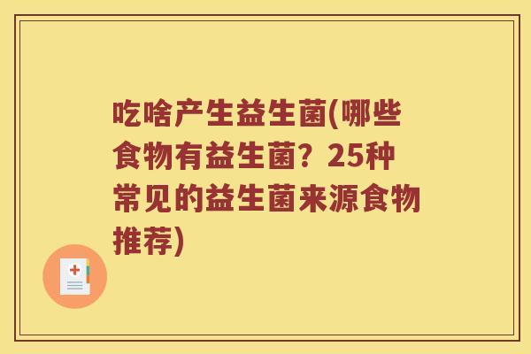 吃啥产生益生菌(哪些食物有益生菌？25种常见的益生菌来源食物推荐)