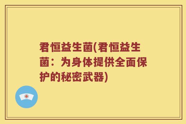 君恒益生菌(君恒益生菌：为身体提供全面保护的秘密武器)