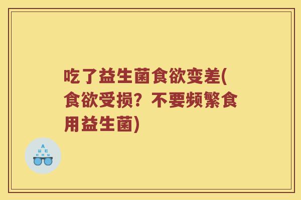 吃了益生菌变差(受损?不要频繁食用益生菌) 吃了益生菌变差(受损?不要频繁食用益生菌)