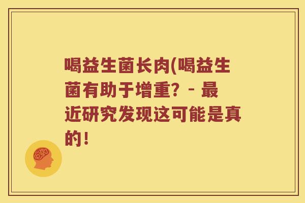喝益生菌长肉(喝益生菌有助于增重？- 最近研究发现这可能是真的！
