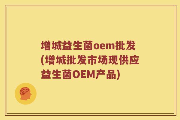 增城益生菌oem批发(增城批发市场现供应益生菌OEM产品)