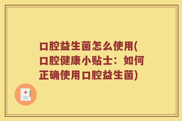 口腔益生菌怎么使用(口腔健康小贴士：如何正确使用口腔益生菌)