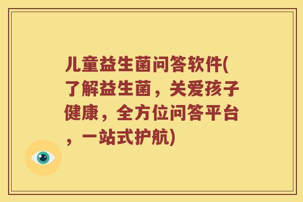 儿童益生菌问答软件(了解益生菌，关爱孩子健康，全方位问答平台，一站式护航)