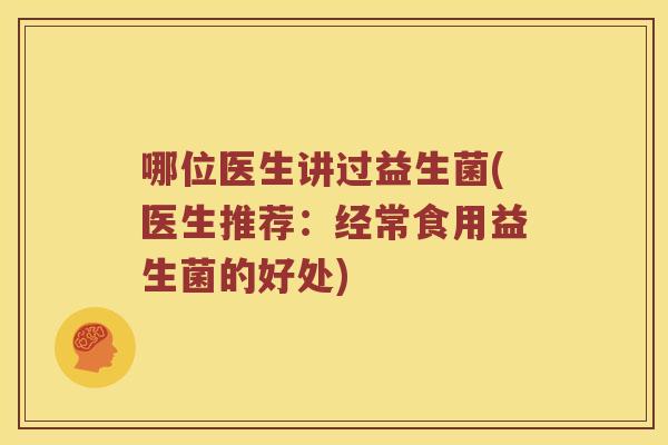 哪位医生讲过益生菌(医生推荐：经常食用益生菌的好处)