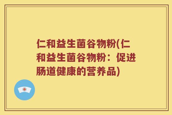 仁和益生菌谷物粉(仁和益生菌谷物粉：促进肠道健康的营养品)