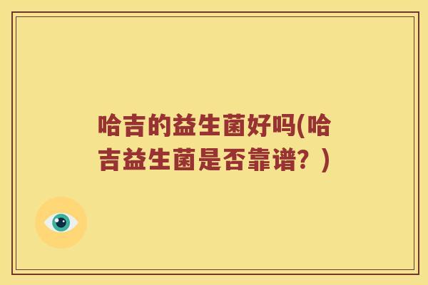 哈吉的益生菌好吗(哈吉益生菌是否靠谱？)