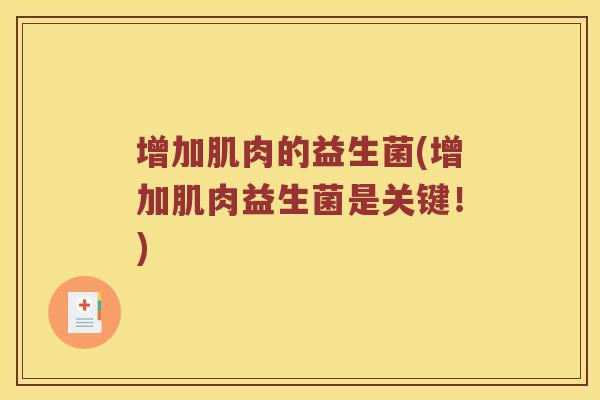 增加肌肉的益生菌(增加肌肉益生菌是关键!) 增加肌肉的益生菌(增加肌肉益生菌是关键!)