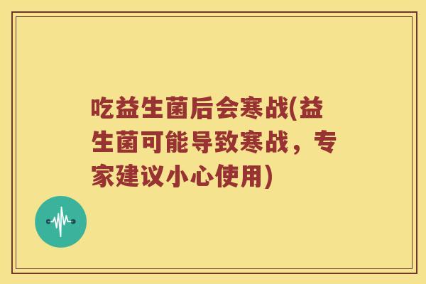 吃益生菌后会寒战(益生菌可能导致寒战，专家建议小心使用)