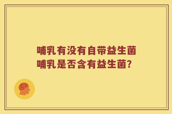 哺乳有没有自带益生菌哺乳是否含有益生菌？
