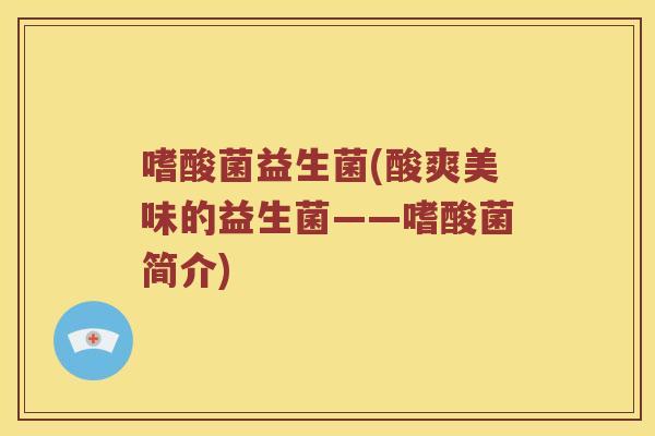 嗜酸菌益生菌(酸爽美味的益生菌——嗜酸菌简介)