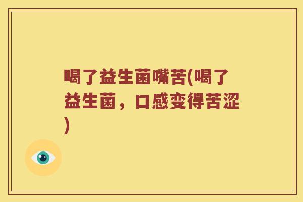 喝了益生菌嘴苦(喝了益生菌，口感变得苦涩)