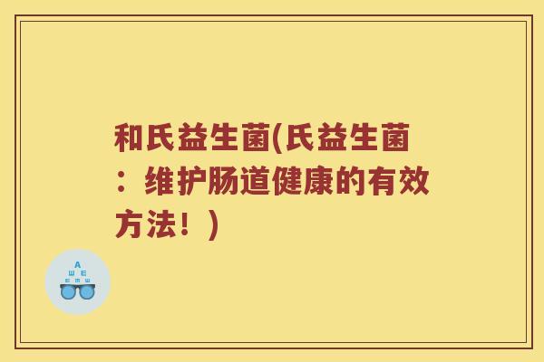和氏益生菌(氏益生菌：维护肠道健康的有效方法！)
