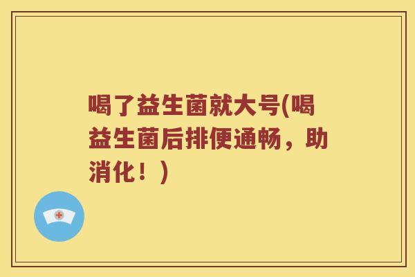 喝了益生菌就大号(喝益生菌后排便通畅，助消化！)