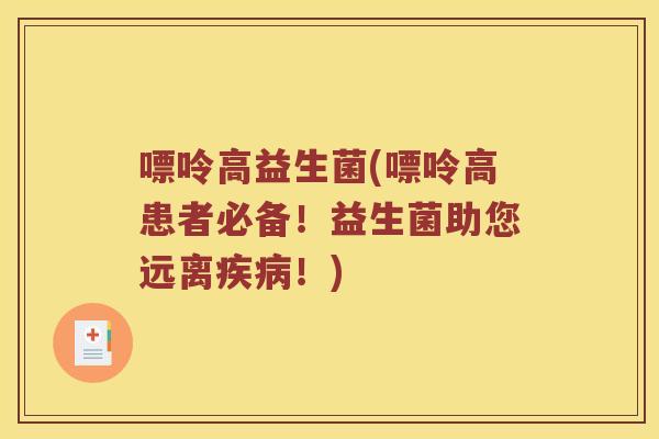 嘌呤高益生菌(嘌呤高患者必备!益生菌助您远离!) 嘌呤高益生菌(嘌呤高患者必备!益生菌助您远离!)
