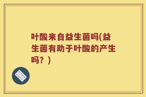叶酸来自益生菌吗(益生菌有助于叶酸的产生吗？)