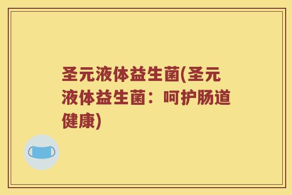 圣元液体益生菌(圣元液体益生菌：呵护肠道健康)