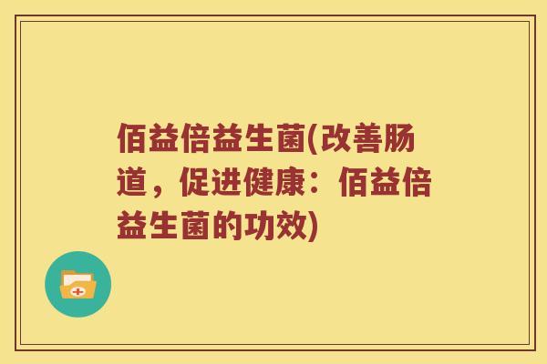 佰益倍益生菌(改善肠道，促进健康：佰益倍益生菌的功效)