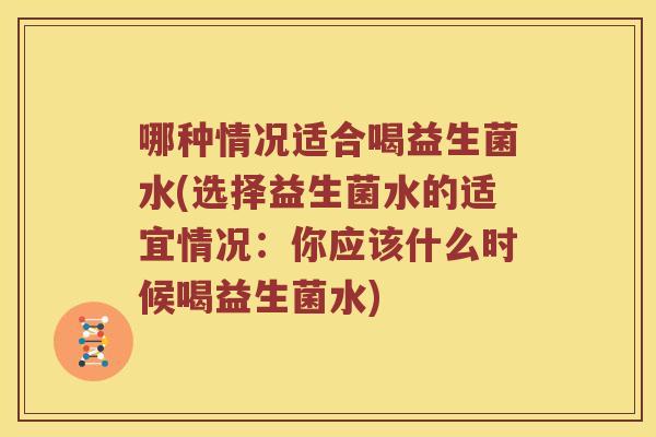 哪种情况适合喝益生菌水(选择益生菌水的适宜情况：你应该什么时候喝益生菌水)