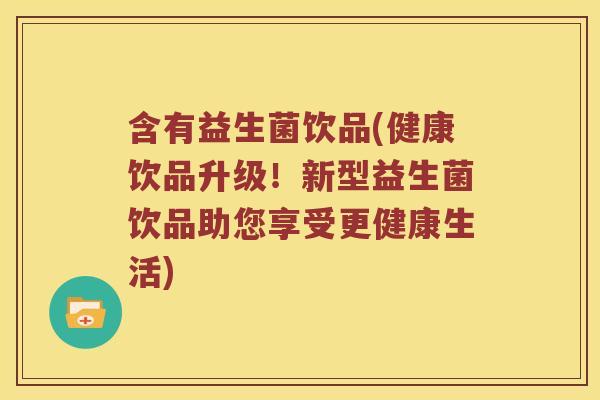 含有益生菌饮品(健康饮品升级！新型益生菌饮品助您享受更健康生活)