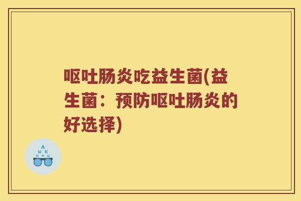 呕吐肠炎吃益生菌(益生菌：预防呕吐肠炎的好选择)