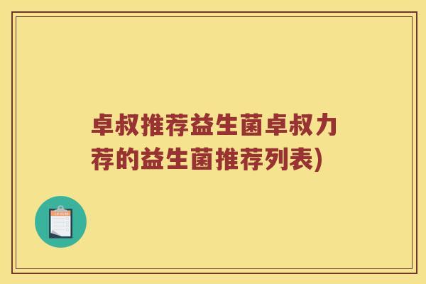 卓叔推荐益生菌卓叔力荐的益生菌推荐列表)