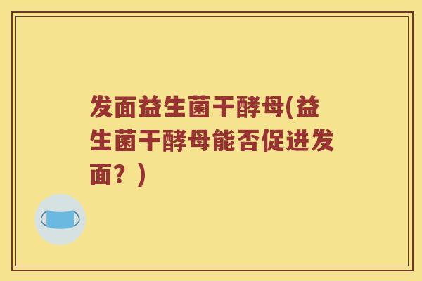 发面益生菌干酵母(益生菌干酵母能否促进发面？)