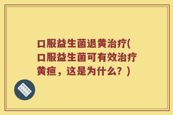 口服益生菌退黄(口服益生菌可有效黄疸，这是为什么？)