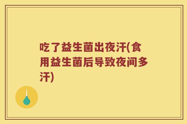 吃了益生菌出夜汗(食用益生菌后导致夜间多汗)