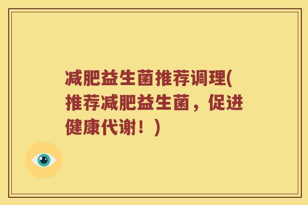 减肥益生菌推荐调理(推荐减肥益生菌，促进健康代谢！)
