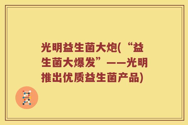 光明益生菌大炮(“益生菌大爆发”——光明推出优质益生菌产品)