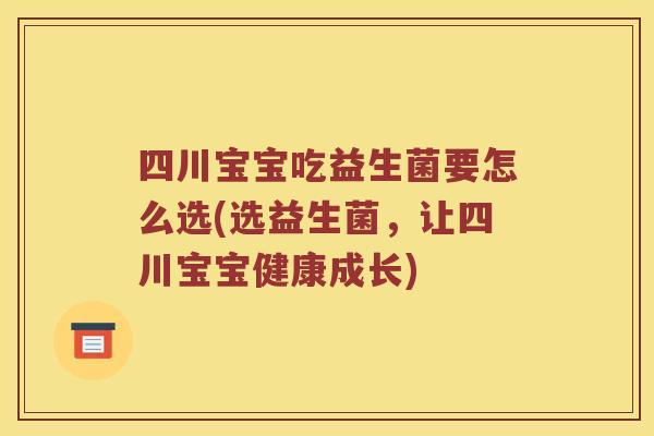 四川宝宝吃益生菌要怎么选(选益生菌，让四川宝宝健康成长)