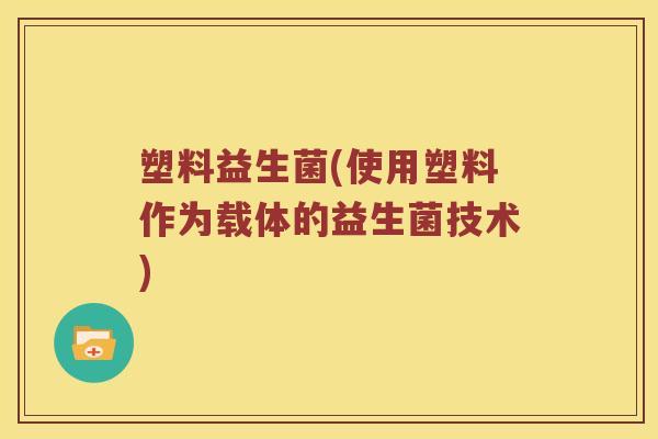 塑料益生菌(使用塑料作为载体的益生菌技术)