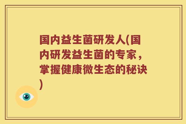 国内益生菌研发人(国内研发益生菌的专家,掌握健康微生态的秘诀) 国内益生菌研发人(国内研发益生菌的专家,掌握健康微生态的秘诀)
