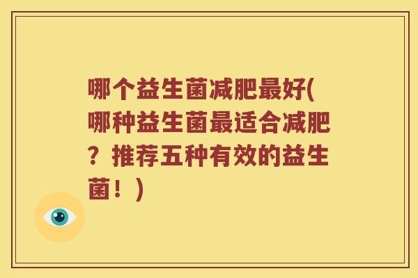 哪个益生菌减肥最好(哪种益生菌最适合减肥？推荐五种有效的益生菌！)