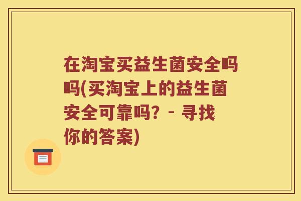 在淘宝买益生菌安全吗吗(买淘宝上的益生菌安全可靠吗？- 寻找你的答案)