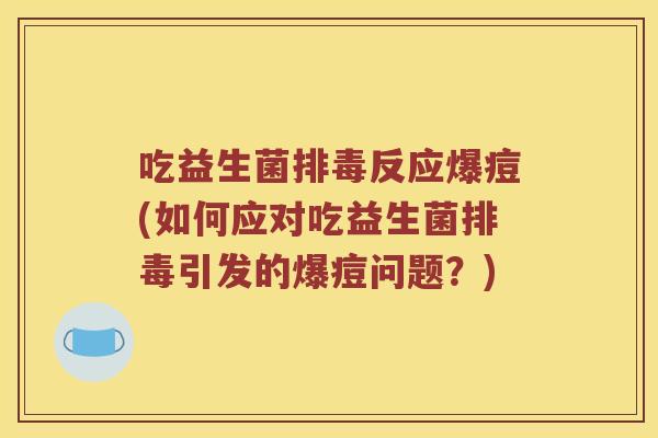 吃益生菌反应爆痘(如何应对吃益生菌引发的爆痘问题？)